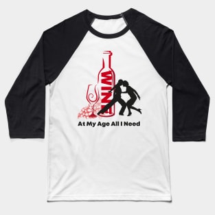 At My Age All I Need / Wine and Dance Alcohol Drink Bar Beverage Glass Baseball T-Shirt